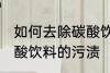 如何去除碳酸饮料的污渍 怎样去除碳酸饮料的污渍