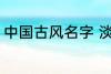 中国古风名字 淡雅自然中国古风名字
