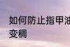 如何防止指甲油变稠 怎么避免指甲油变稠