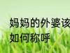 妈妈的外婆该怎么称呼 妈妈的外婆该如何称呼