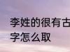 李姓的很有古风的名字 李姓古风的名字怎么取