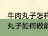 牛肉丸子怎样做能放水里煮不散 牛肉丸子如何做能放水里煮不散