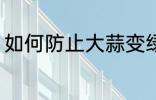 如何防止大蒜变绿 怎么防止大蒜变绿
