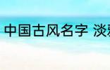 中国古风名字 淡雅自然中国古风名字