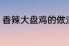 香辣大盘鸡的做法 香辣大盘鸡怎么做