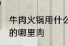 牛肉火锅用什么部位的肉 牛肉火锅用的哪里肉