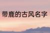 带鹿的古风名字 带鹿的古风名字介绍