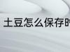 土豆怎么保存时间长 土豆的保存方法