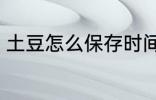 土豆怎么保存时间长 土豆的保存方法