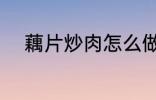 藕片炒肉怎么做 藕片炒肉的做法