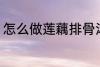 怎么做莲藕排骨汤 如何做莲藕排骨汤