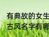 有典故的女生古风名字 有典故的女生古风名字有哪些