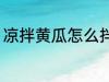 凉拌黄瓜怎么拌好吃 如何做凉拌黄瓜