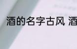 酒的名字古风 酒的名字古风有哪些
