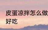 皮蛋凉拌怎么做好吃 皮蛋凉拌如何做好吃