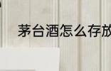 茅台酒怎么存放 茅台酒如何存放