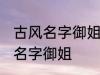 古风名字御姐 简短好听淡雅自然古风名字御姐