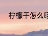 柠檬干怎么晒 柠檬干晾晒的方法