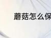 蘑菇怎么保鲜 蘑菇保鲜的方法