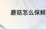 蘑菇怎么保鲜 蘑菇保鲜的方法