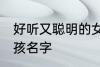 好听又聪明的女孩名字 比较好听的女孩名字