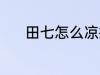 田七怎么凉拌 田七凉拌的方法