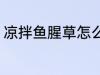凉拌鱼腥草怎么做 凉拌鱼腥草如何做