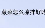 蕨菜怎么凉拌好吃 蕨菜如何凉拌好吃