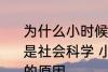 为什么小时候主要学习科学探索而不是社会科学 小时候主要学习科学探索的原因