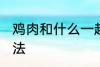鸡肉和什么一起煲汤好喝 鸡肉煲汤做法