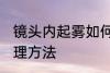 镜头内起雾如何处理 镜头内起雾的处理方法