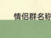情侣群名称 情侣群名称有哪些