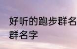 好听的跑步群名称 有什么好听的跑步群名字