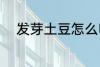 发芽土豆怎么吃 发芽土豆如何吃