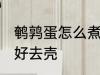 鹌鹑蛋怎么煮才好去壳 如何煮鹌鹑蛋好去壳