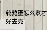 鹌鹑蛋怎么煮才好去壳 如何煮鹌鹑蛋好去壳