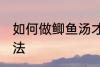 如何做鲫鱼汤才好喝 做鲫鱼汤好喝方法