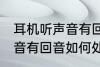 耳机听声音有回音怎么处理 耳机听声音有回音如何处理