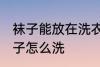 袜子能放在洗衣机洗吗 不同材质的袜子怎么洗