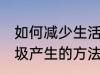 如何减少生活垃圾的产生 减少生活垃圾产生的方法