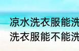 凉水洗衣服能洗干净吗洗衣机洗 凉水洗衣服能不能洗干净