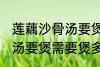 莲藕沙骨汤要煲多久才适合 莲藕沙骨汤要煲需要煲多久才适合