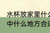 水杯放家里什么地方招财 水杯放在家中什么地方合适