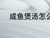 咸鱼煲汤怎么煲 咸鱼煲汤如何煲