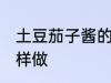 土豆茄子酱的家常做法 土豆茄子酱怎样做