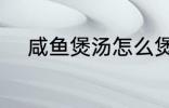 咸鱼煲汤怎么煲 咸鱼煲汤如何煲