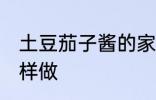 土豆茄子酱的家常做法 土豆茄子酱怎样做