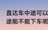 直达车中途可以下车吗 客车直达车中途能不能下车呢