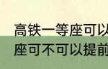 高铁一等座可以提前进站吗 高铁一等座可不可以提前进站呢