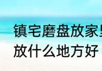 镇宅磨盘放家里什么地方好 镇宅石磨放什么地方好